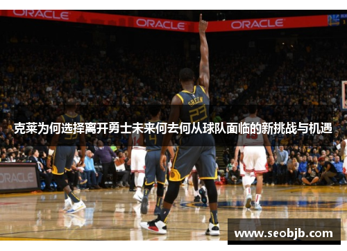 克莱为何选择离开勇士未来何去何从球队面临的新挑战与机遇