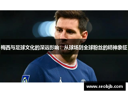 梅西与足球文化的深远影响：从球场到全球粉丝的精神象征