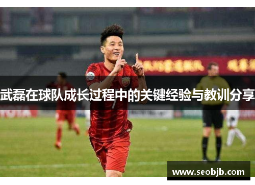 武磊在球队成长过程中的关键经验与教训分享