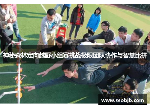 神秘森林定向越野小组赛挑战极限团队协作与智慧比拼