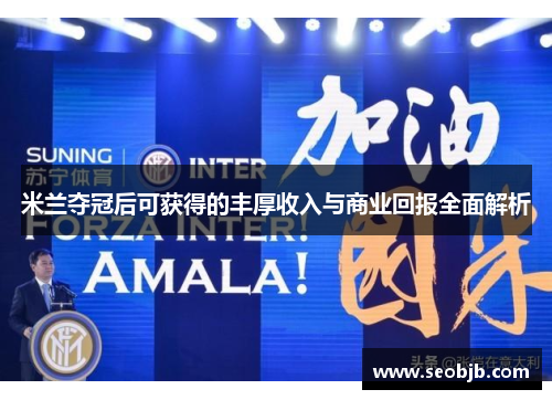 米兰夺冠后可获得的丰厚收入与商业回报全面解析