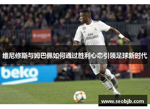 维尼修斯与姆巴佩如何通过胜利心态引领足球新时代