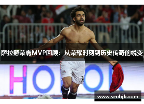 萨拉赫荣膺MVP回顾:从荣耀时刻到历史传奇的蜕变