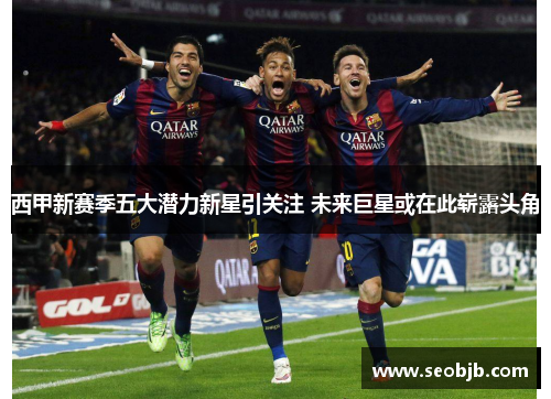 西甲新赛季五大潜力新星引关注 未来巨星或在此崭露头角 西甲新赛季五大潜力新星引关注 未来巨星或在此崭露头角