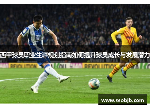 西甲球员职业生涯规划指南如何提升球员成长与发展潜力