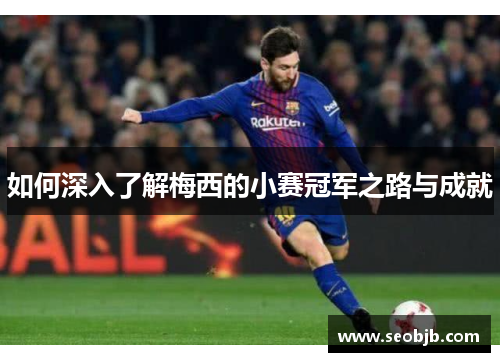 如何深入了解梅西的小赛冠军之路与成就