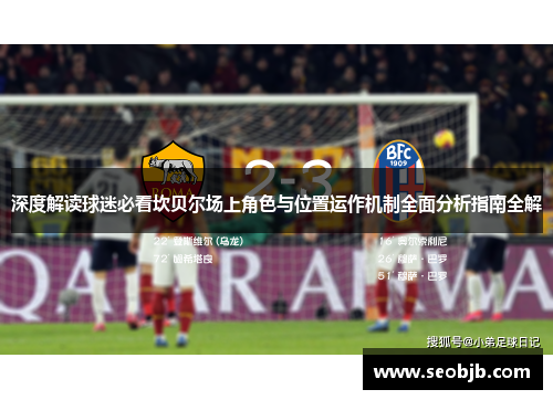 深度解读球迷必看坎贝尔场上角色与位置运作机制全面分析指南全解