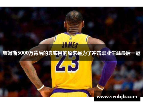 詹姆斯5000万背后的真实目的原来是为了冲击职业生涯最后一冠