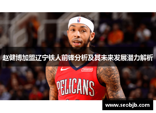 赵健博加盟辽宁铁人前锋分析及其未来发展潜力解析