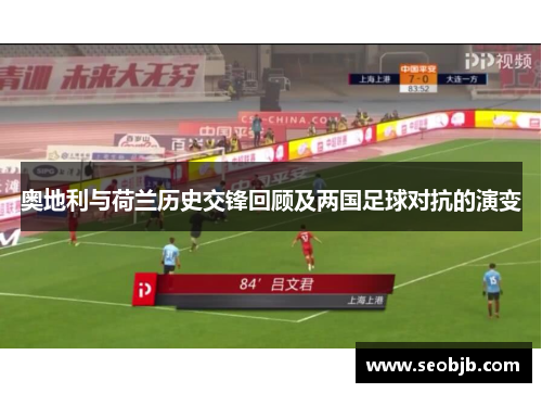 奥地利与荷兰历史交锋回顾及两国足球对抗的演变 奥地利与荷兰历史交锋回顾及两国足球对抗的演变