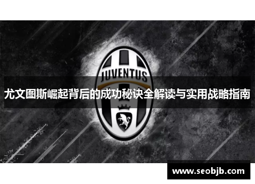 尤文图斯崛起背后的成功秘诀全解读与实用战略指南