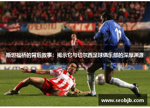 斯坦福桥的背后故事：揭示它与切尔西足球俱乐部的深厚渊源