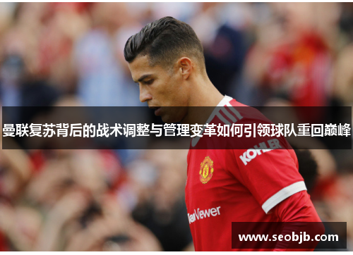 曼联复苏背后的战术调整与管理变革如何引领球队重回巅峰