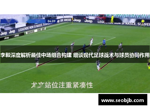 李毅深度解析最佳中场组合构建 细谈现代足球战术与球员协同作用